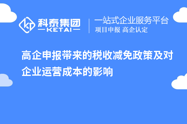高企申報(bào)帶來(lái)的稅收減免政策及對(duì)企業(yè)運(yùn)營(yíng)成本的影響