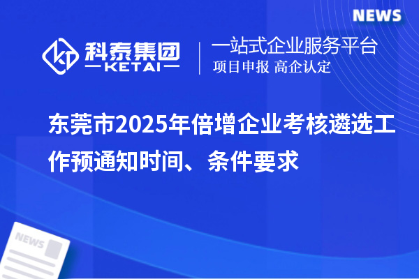 東莞市2025年倍增企業(yè)考核遴選工作預(yù)通知時間、條件要求