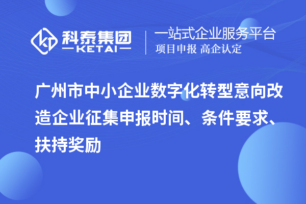 廣州市中小企業數字化轉型意向改造企業征集申報時間、條件要求、扶持獎勵