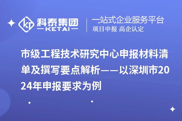 市級工程技術研究中心申報材料清單及撰寫要點解析——以深圳市2024年申報要求為例