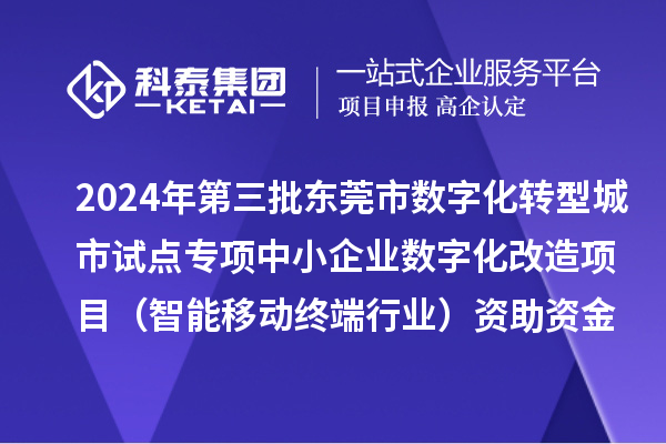 2024年第三批東莞市數字化轉型城市試點專項中小企業數字化改造項目（智能移動終端行業）資助資金撥付