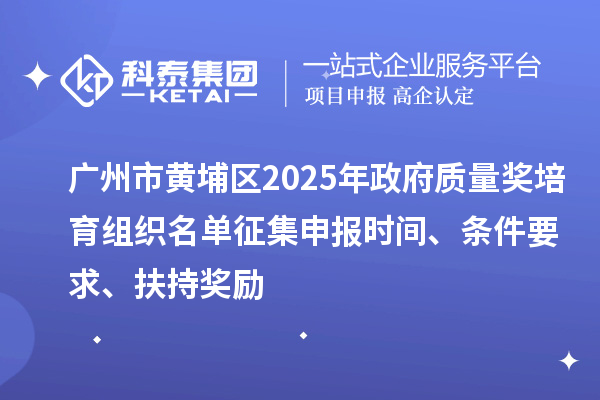 廣州市黃埔區2025年政府質量獎培育組織名單征集申報時間、條件要求、扶持獎勵