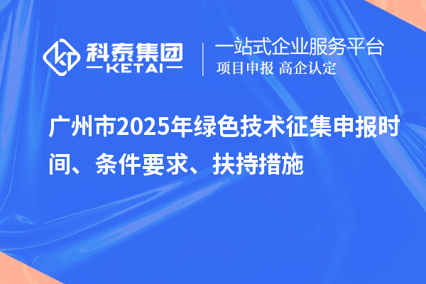 廣州市2025年綠色技術征集申報時間、條件要求、扶持措施