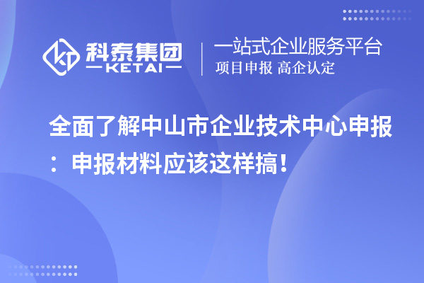 全面了解中山市企業技術中心申報:申報材料應該這樣搞!