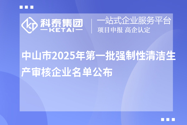 中山市2025年第一批強制性清潔生產審核企業名單公布