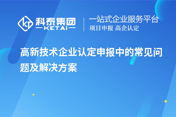高新技術企業認定申報中的常見問題及解決方案