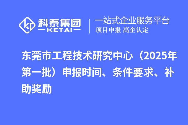 東莞市工程技術研究中心（2025年第一批）申報時間、條件要求、補助獎勵