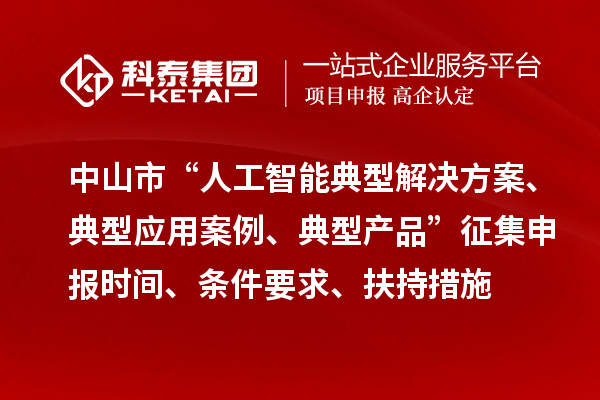 中山市“人工智能典型解決方案、典型應用案例、典型產品”征集申報時間、條件要求、扶持措施