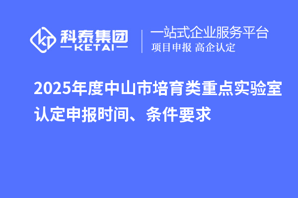 2025年度中山市培育類重點實驗室認定申報時間、條件要求