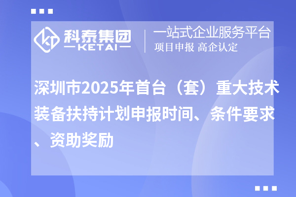 深圳市2025年首臺（套）重大技術裝備扶持計劃申報時間、條件要求、資助獎勵