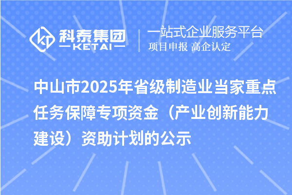 中山市2025年省級制造業當家重點任務保障專項資金（產業創新能力建設）資助計劃的公示