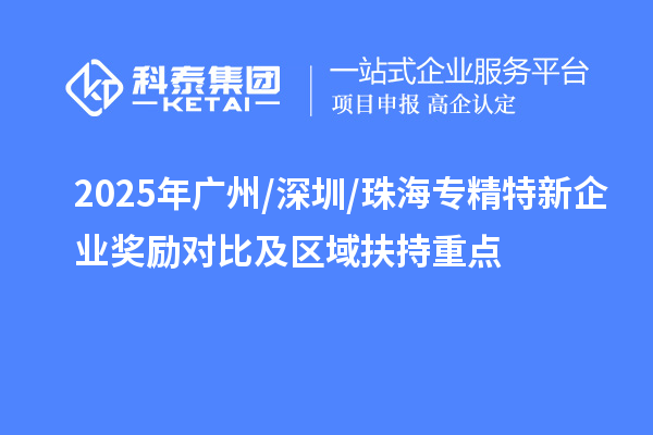 2025年廣州/深圳/珠海專精特新企業獎勵對比及區域扶持重點