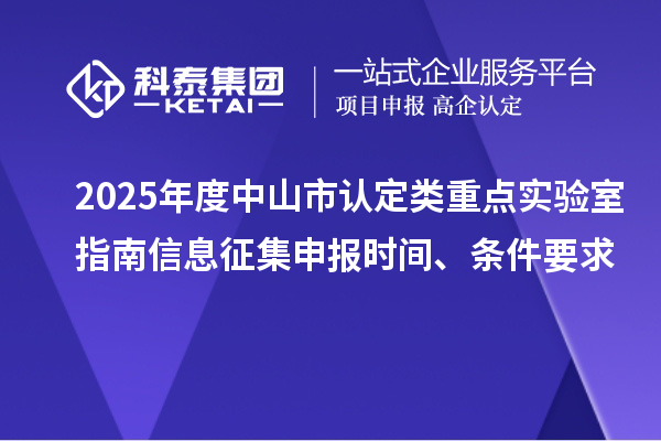 2025年度中山市認定類重點實驗室指南信息征集申報時間、條件要求