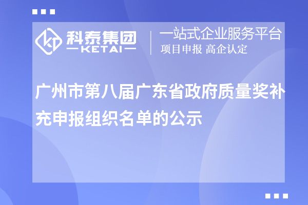 廣州市第八屆廣東省政府質量獎補充申報組織名單的公示