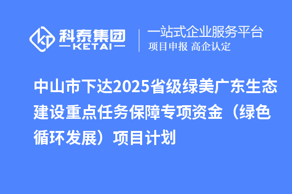 中山市下達2025省級綠美廣東生態建設重點任務保障專項資金（綠色循環發展）項目計劃