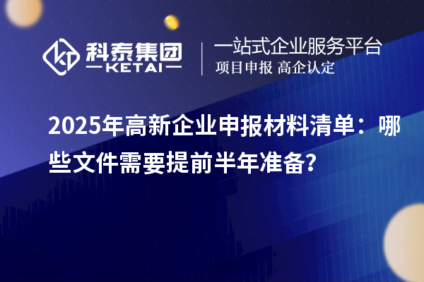2025年高新企業(yè)申報材料清單：哪些文件需要提前半年準(zhǔn)備？