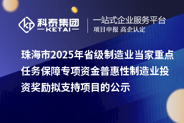 珠海市2025年省級制造業當家重點任務保障專項資金普惠性制造業投資獎勵擬支持項目的公示
