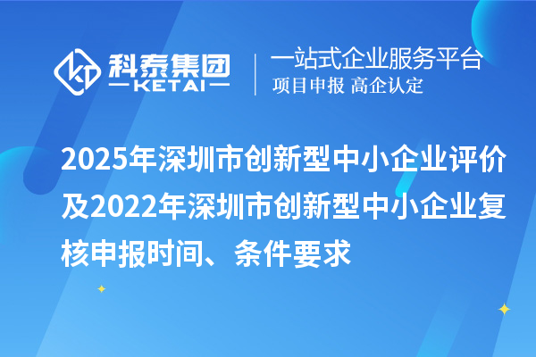 2025年深圳市創(chuàng)新型中小企業(yè)評價及2022年深圳市創(chuàng)新型中小企業(yè)復(fù)核申報時間、條件要求