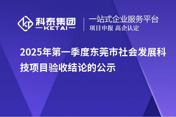 2025年第一季度東莞市社會發展科技項目驗收結論的公示