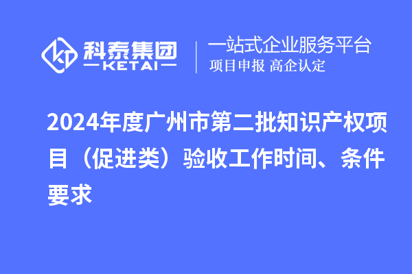 2024年度廣州市第二批知識產權項目（促進類）驗收工作時間、條件要求