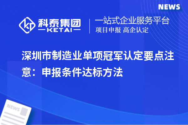 深圳市制造業單項冠軍認定要點注意：申報條件達標方法