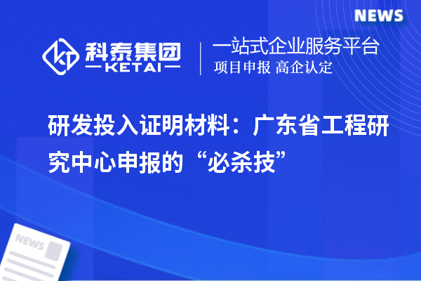 研發投入證明材料:廣東省工程研究中心申報的“必殺技”