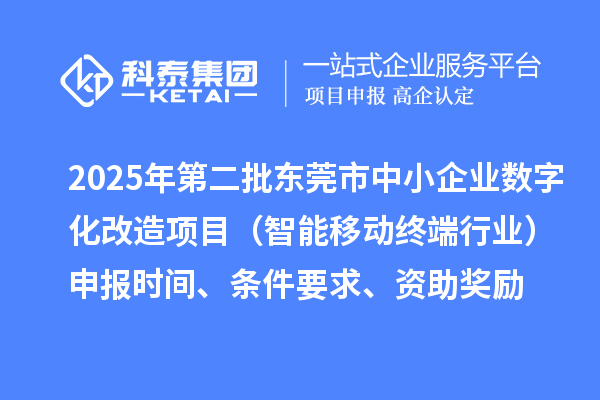 2025年第二批東莞市中小企業數字化改造項目（智能移動終端行業）申報時間、條件要求、資助獎勵