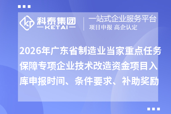 2026年廣東省制造業當家重點任務保障專項企業技術改造資金項目入庫申報時間、條件要求、補助獎勵