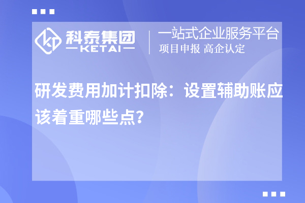 研發(fā)費用加計扣除：設置輔助賬應該著重哪些點？