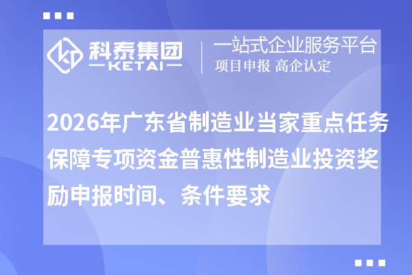 2026年廣東省制造業當家重點任務保障專項資金普惠性制造業投資獎勵申報時間、條件要求