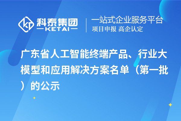廣東省人工智能終端產(chǎn)品、行業(yè)大模型和應用解決方案名單（第一批）的公示