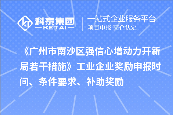 《廣州市南沙區(qū)強信心增動力開新局若干措施》工業(yè)企業(yè)獎勵申報時間、條件要求、補助獎勵
