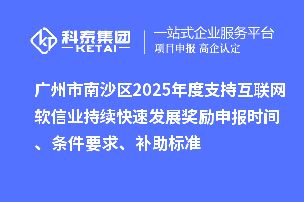 廣州市南沙區2025年度支持互聯網軟信業持續快速發展獎勵申報時間、條件要求、補助標準