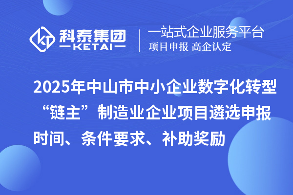 2025年中山市中小企業(yè)數(shù)字化轉(zhuǎn)型城市試點(diǎn)行業(yè)“鏈主”制造業(yè)企業(yè)項(xiàng)目遴選申報(bào)時(shí)間、條件要求、補(bǔ)助獎(jiǎng)勵(lì)