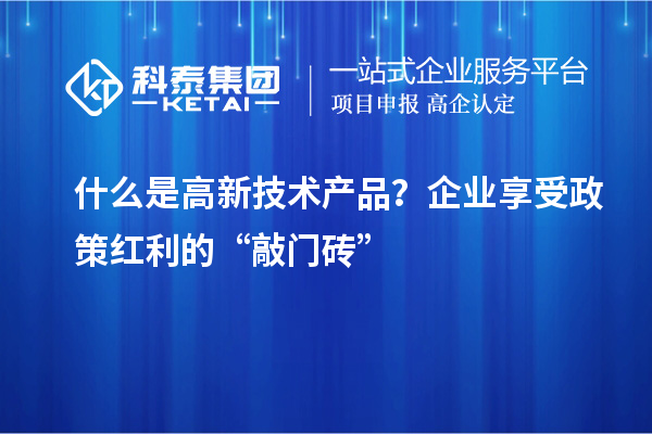 什么是高新技術(shù)產(chǎn)品？企業(yè)享受政策紅利的“敲門(mén)磚”