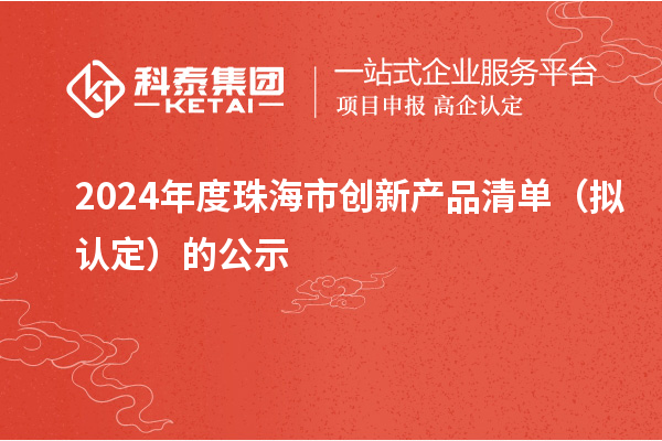 2024年度珠海市創(chuàng)新產品清單（擬認定）的公示