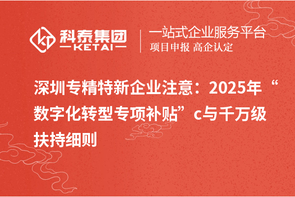 深圳專精特新企業注意：2025年“數字化轉型專項補貼”c與千萬級扶持細則