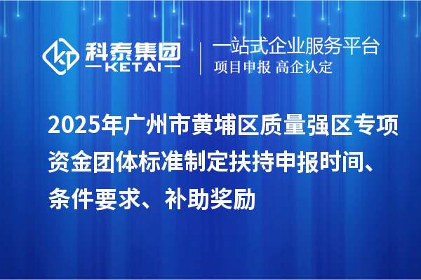 2025年廣州市黃埔區(qū)質(zhì)量強區(qū)專項資金團(tuán)體標(biāo)準(zhǔn)制定扶持申報時間、條件要求、補助獎勵