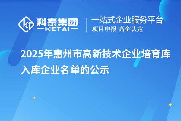 2025年惠州市高新技術企業培育庫入庫企業名單的公示
