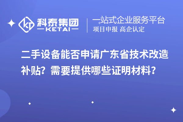 二手設備能否申請廣東省技術改造補貼？需要提供哪些證明材料？