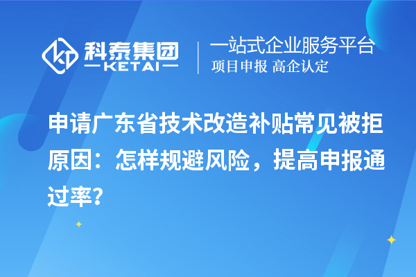 申請廣東省技術改造補貼常見被拒原因：怎樣規避風險，提高申報通過率？