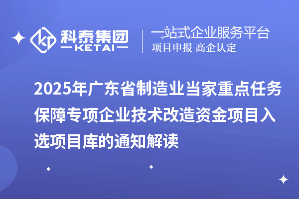 2025年廣東省制造業當家重點任務保障專項企業技術改造資金項目入選項目庫的通知解讀