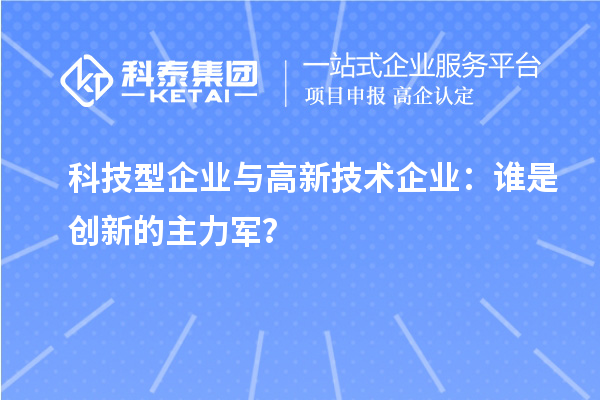 科技型企業與高新技術企業：誰是創新的主力軍？