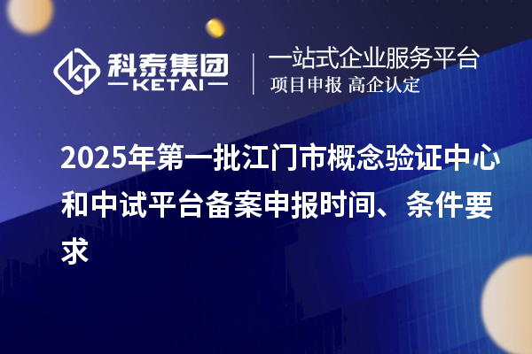 2025年第一批江門市概念驗證中心和中試平臺備案申報時間、條件要求