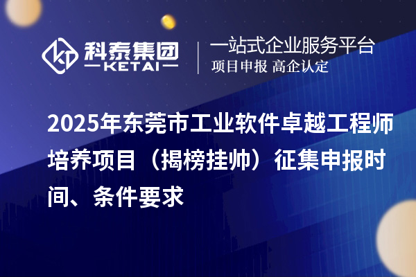 2025年東莞市工業軟件卓越工程師培養項目（揭榜掛帥）征集申報時間、條件要求