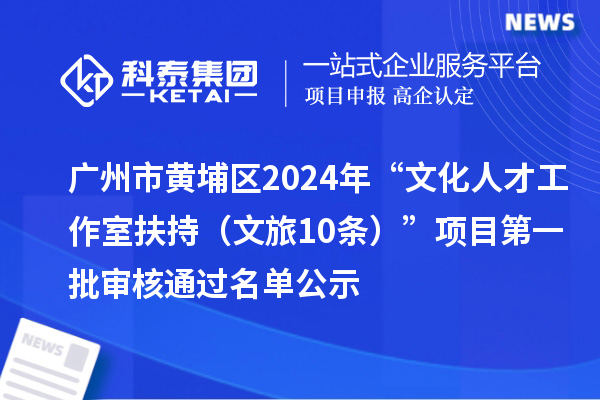 廣州市黃埔區2024年“文化人才工作室扶持（文旅10條）”項目第一批審核通過名單公示