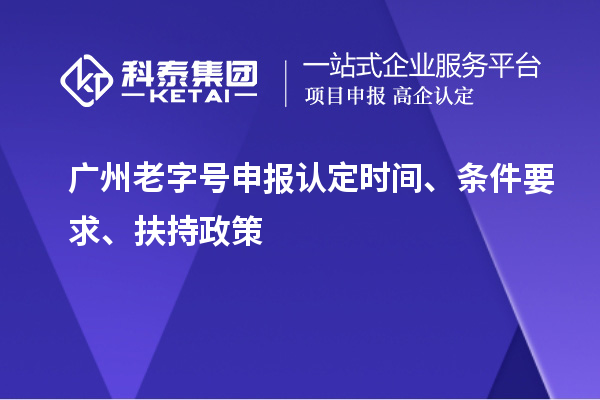 廣州老字號申報認(rèn)定時間、條件要求、扶持政策