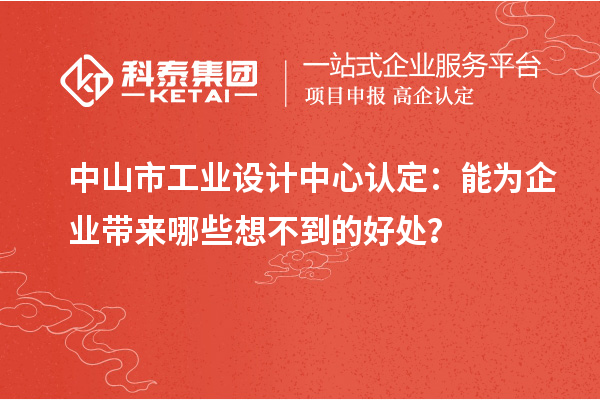 中山市工業(yè)設(shè)計(jì)中心認(rèn)定：能為企業(yè)帶來(lái)哪些想不到的好處？