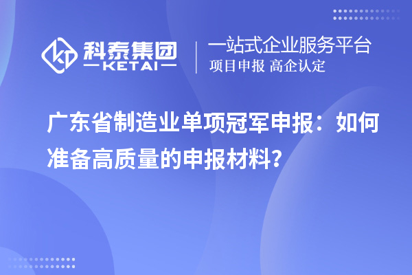 廣東省制造業單項冠軍申報：如何準備高質量的申報材料？