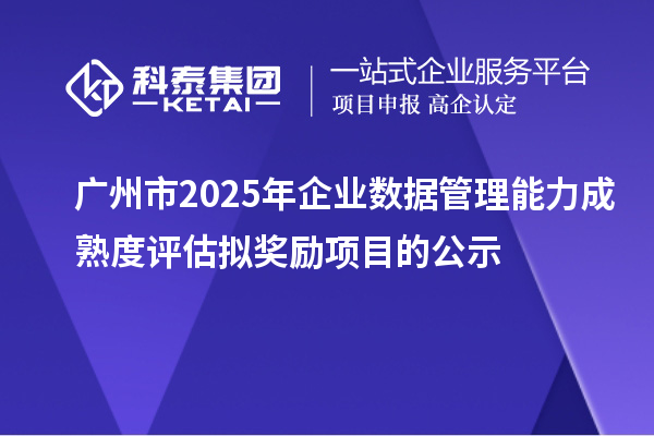 廣州市2025年企業數據管理能力成熟度評估擬獎勵項目的公示